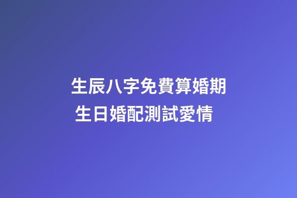 生辰八字免費算婚期 生日婚配測試愛情